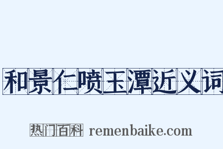和景仁喷玉潭近义词是什么意思的图片